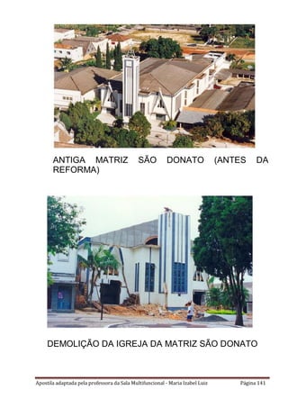Apostila adaptada pela professora da Sala Multifuncional - Maria Izabel Luiz Página 141
ANTIGA MATRIZ SÃO DONATO (ANTES DA
REFORMA)
DEMOLIÇÃO DA IGREJA DA MATRIZ SÃO DONATO
 