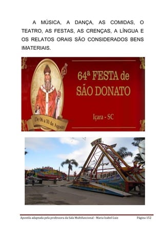 Apostila adaptada pela professora da Sala Multifuncional - Maria Izabel Luiz Página 152
A MÚSICA, A DANÇA, AS COMIDAS, O
TEATRO, AS FESTAS, AS CRENÇAS, A LÍNGUA E
OS RELATOS ORAIS SÃO CONSIDERADOS BENS
IMATERIAIS.
 