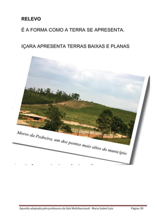 Apostila adaptada pela professora da Sala Multifuncional - Maria Izabel Luiz Página 38
RELEVO
É A FORMA COMO A TERRA SE APRESENTA.
IÇARA APRESENTA TERRAS BAIXAS E PLANAS
 