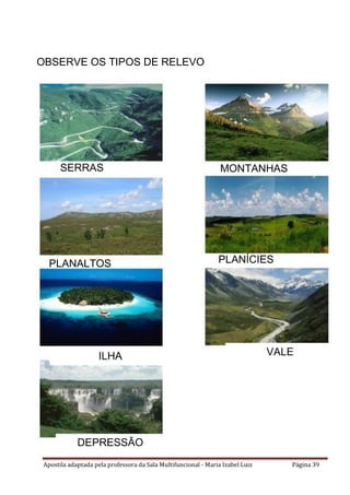 Apostila adaptada pela professora da Sala Multifuncional - Maria Izabel Luiz Página 39
OBSERVE OS TIPOS DE RELEVO
SERRAS MONTANHAS
PLANALTOS PLANÍCIES
DEPRESSÃO
VALEILHA
 