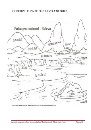 Apostila adaptada pela professora da Sala Multifuncional - Maria Izabel Luiz Página 41
OBSERVE E PINTE O RELEVO A SEGUIR:
http://bancodeatividades.blogspot.com.br/2012/08/geografia-relevo.html
 