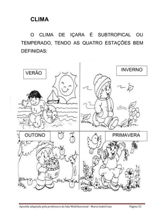 Apostila adaptada pela professora da Sala Multifuncional - Maria Izabel Luiz Página 52
CLIMA
O CLIMA DE IÇARA É SUBTROPICAL OU
TEMPERADO, TENDO AS QUATRO ESTAÇÕES BEM
DEFINIDAS:
VERÃO
INVERNO
OUTONO PRIMAVERA
 