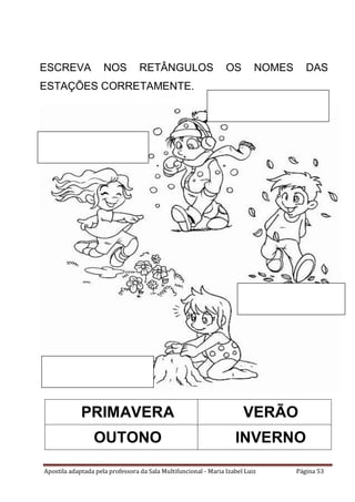 Apostila adaptada pela professora da Sala Multifuncional - Maria Izabel Luiz Página 53
ESCREVA NOS RETÂNGULOS OS NOMES DAS
ESTAÇÕES CORRETAMENTE.
PRIMAVERA VERÃO
OUTONO INVERNO
 