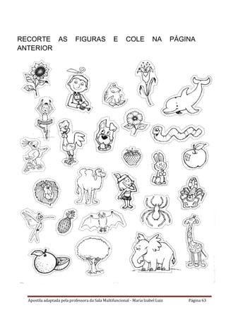 Apostila adaptada pela professora da Sala Multifuncional - Maria Izabel Luiz Página 63
RECORTE AS FIGURAS E COLE NA PÁGINA
ANTERIOR
 