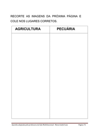 Apostila adaptada pela professora da Sala Multifuncional - Maria Izabel Luiz Página 72
RECORTE AS IMAGENS DA PRÓXIMA PÁGINA E
COLE NOS LUGARES CORRETOS.
AGRICULTURA PECUÁRIA
 