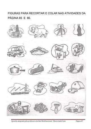 Apostila adaptada pela professora da Sala Multifuncional - Maria Izabel Luiz Página 87
FIGURAS PARA RECORTAR E COLAR NAS ATIVIDADES DA
PÁGINA 85 E 86.
 