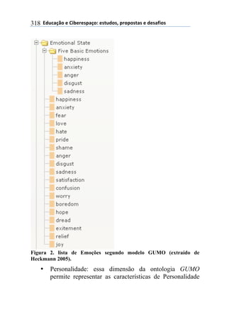 **97%4'()"*-*!.8-5-0$'(":*-0&%7"0@*$5"$"0&'0*-*7-0',."0*318
Figura 2. lista de Emoções segundo modelo GUMO (extraído de
Heckmann 2005).
• Personalidade: essa dimensão da ontologia GUMO
permite representar as características de Personalidade
 