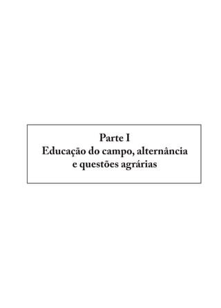 Parte I
Educação do campo, alternância
e questões agrárias
EDU CAMPO ARTES E FORMAÇÃO DOCENTE_V2.indd 23 23/05/2017 16:14:44
 