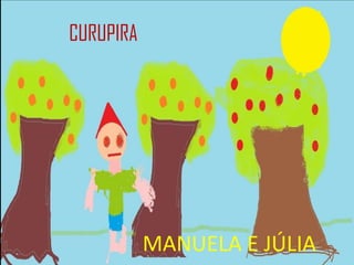 CURUPIRA




           MANUELA E JÚLIA
 