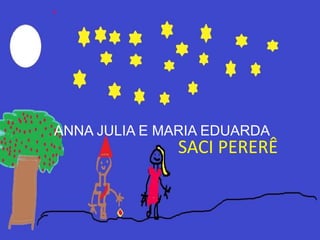 ANNA JULIA E MARIA EDUARDA
              SACI PERERÊ
 