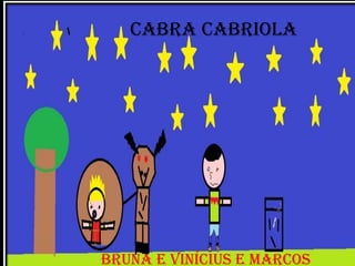 CABRA CABRIOLA




BRUNA E VINÍCIUS E MARCOS
 