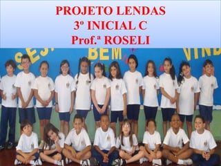 PROJETO LENDAS
  3º INICIAL C
  Prof.ª ROSELI
 