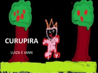 CURUPIRA




CURUPIRA
 LUIZA E IANN
 