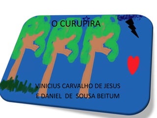 O CURUPIRA




VINICIUS CARVALHO DE JESUS
E DANIEL DE SOUSA BEITUM
 