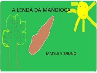 A LENDA DA MANDIOCA




          JAMYLE E BRUNO
 
