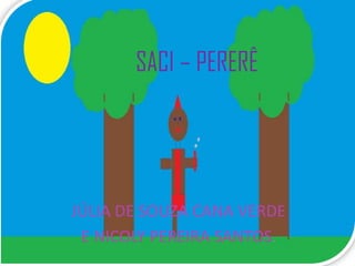 SACI – PERERÊ




JÚLIA DE SOUZA CANA VERDE
 E NICOLY PEREIRA SANTOS.
 