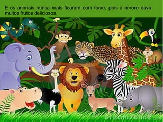 E os animais nunca mais ficaram com fome, pois a árvore dava muitos frutos deliciosos. 