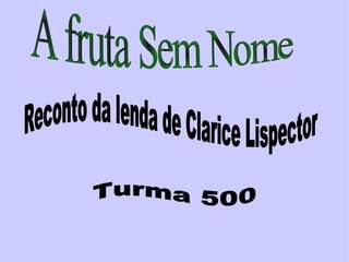A fruta Sem Nome Reconto da lenda de Clarice Lispector  Turma 500 