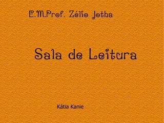 E.M.Prof. Zélio Jotha



 Sala de Leitura

       Kátia Kanie
 