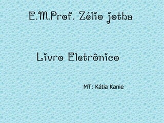 E.M.Prof. Zélio jotha


 Livro Eletrônico

           MT: Kátia Kanie
 
