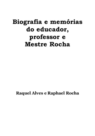 0
Biografia e memórias
do educador,
professor e
Mestre Rocha
Raquel Alves e Raphael Rocha
 