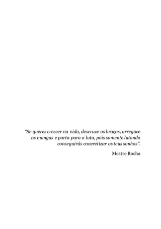 6
“Se queres crescer na vida, descruze os braços, arregace
as mangas e parta para a luta, pois somente lutando
conseguirás concretizar os teus sonhos”.
Mestre Rocha
 