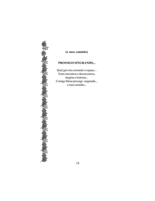(o meu caminho)


 PROSSIGO SINGRANDO...

Qual gaivota coroando o espaço...
 Entre encontros e desencontros,
       alegrias e tristezas...
Contigo Daise prossigo singrando...
         o meu csminho...




                 18
 