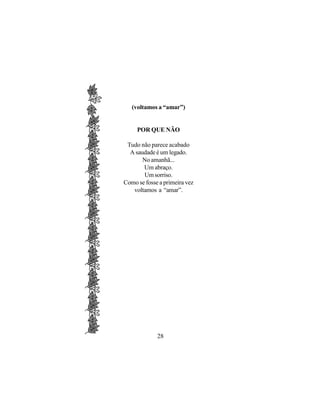 (voltamos a “amar”)


     POR QUE NÃO

 Tudo não parece acabado
  A saudade é um legado.
       No amanhã...
       Um abraço.
       Um sorriso.
Como se fosse a primeira vez
   voltamos a “amar”.




             28
 