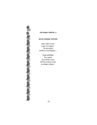 (no tempo voltaria...)


SE EU FOSSE VENTO

   Que todos vivam
   o que vivo agora...
      No meu peito
contáveis recordações....

    Neste turbilhão
      fico quieto
   Se eu fosse vento
 Ah! Se eu fosse vento
  no tempo voltaria...




           32
 