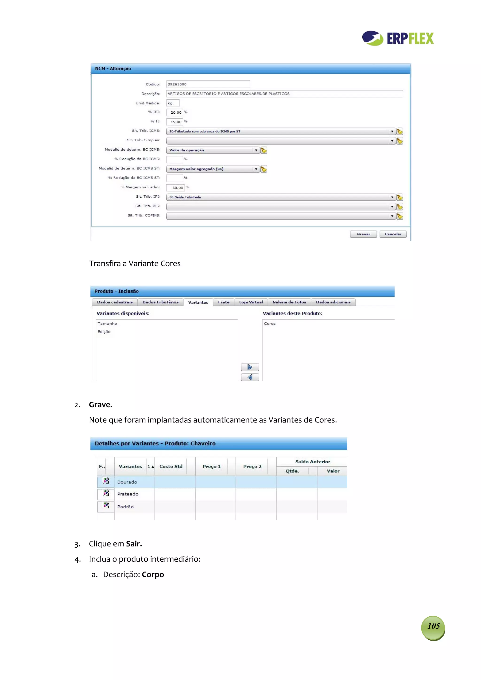 Transfira a Variante Cores




2. Grave.
   Note que foram implantadas automaticamente as Variantes de Cores.




3. Clique em Sair.
4. Inclua o produto intermediário:
    a. Descrição: Corpo




                                                                       105
 