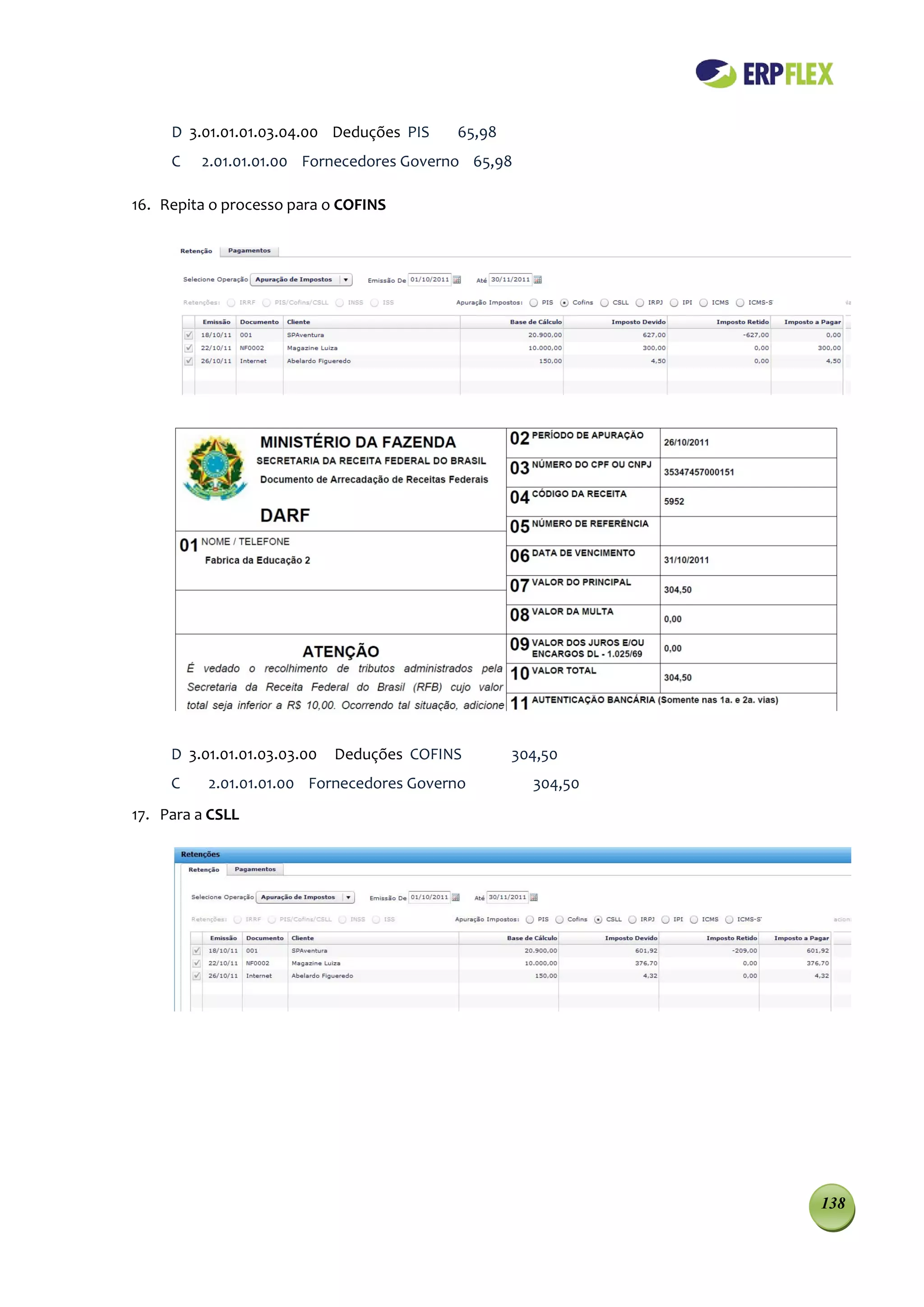 D 3.01.01.01.03.04.00 Deduções PIS    65,98
     C   2.01.01.01.00 Fornecedores Governo 65,98

16. Repita o processo para o COFINS




     D 3.01.01.01.03.03.00   Deduções COFINS       304,50
     C    2.01.01.01.00 Fornecedores Governo         304,50
17. Para a CSLL




                                                              138
 