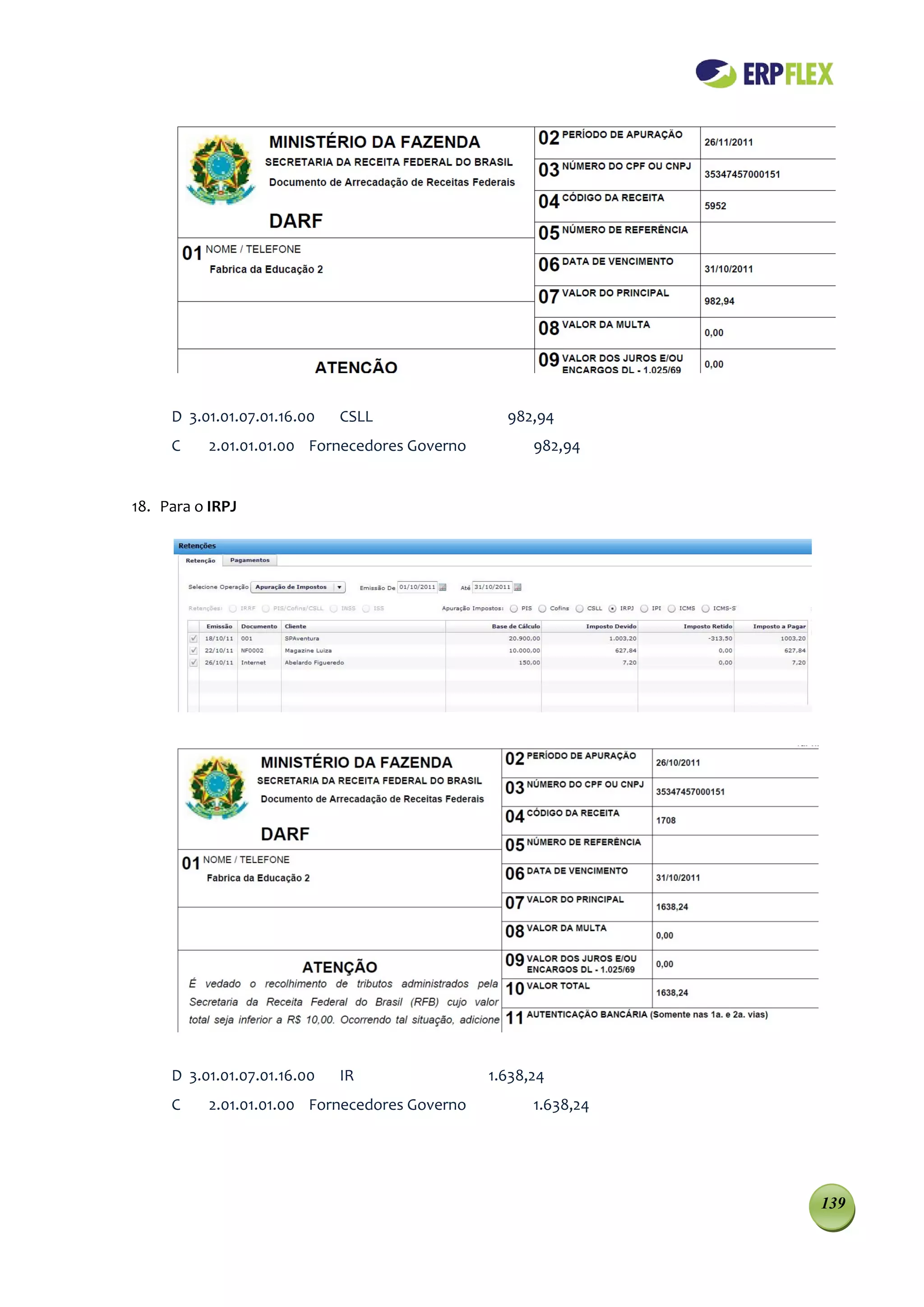 D 3.01.01.07.01.16.00   CSLL                982,94
     C    2.01.01.01.00 Fornecedores Governo         982,94


18. Para o IRPJ




     D 3.01.01.07.01.16.00   IR                1.638,24
     C    2.01.01.01.00 Fornecedores Governo         1.638,24




                                                                139
 