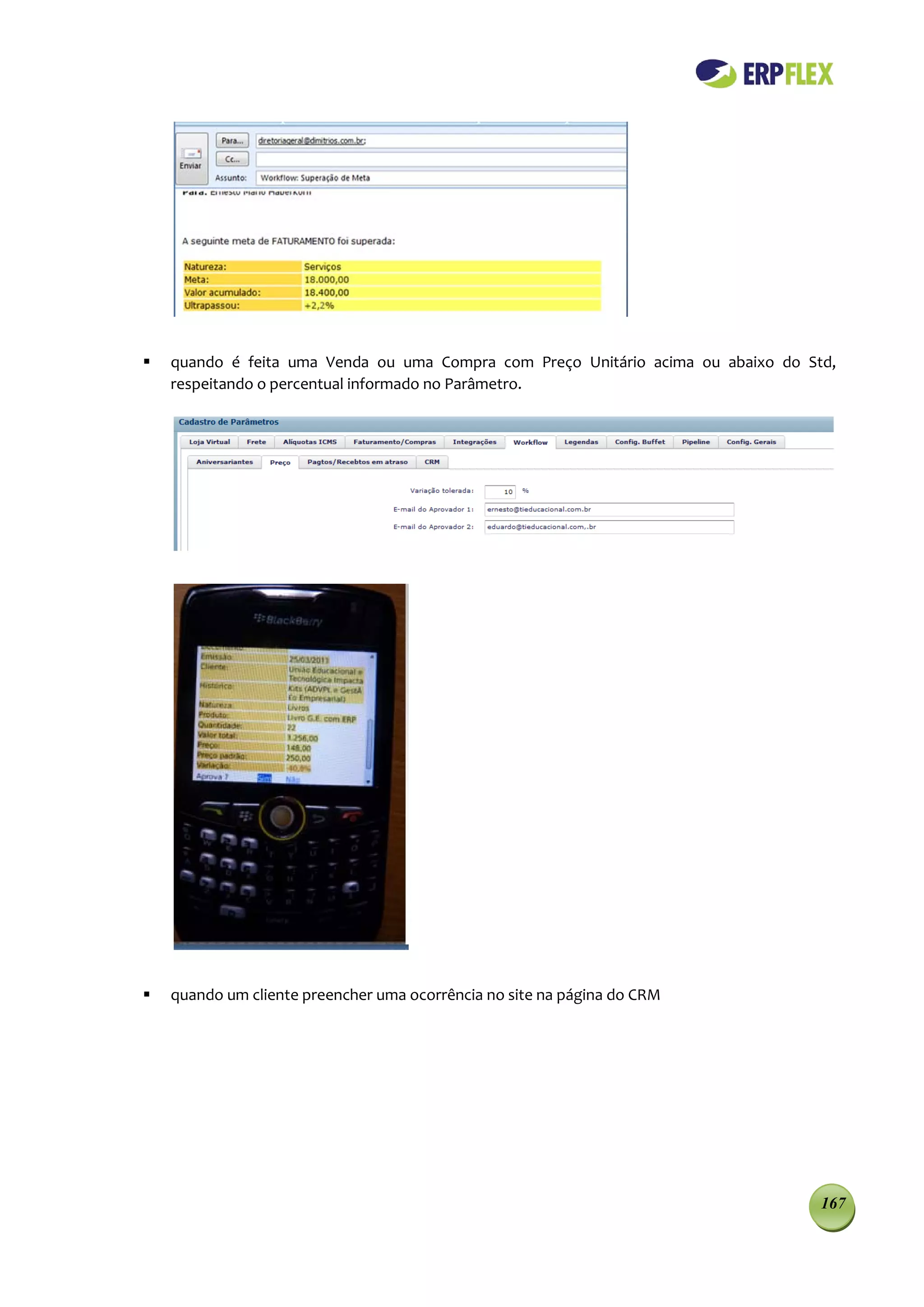    quando é feita uma Venda ou uma Compra com Preço Unitário acima ou abaixo do Std,
    respeitando o percentual informado no Parâmetro.




   quando um cliente preencher uma ocorrência no site na página do CRM




                                                                                   167
 