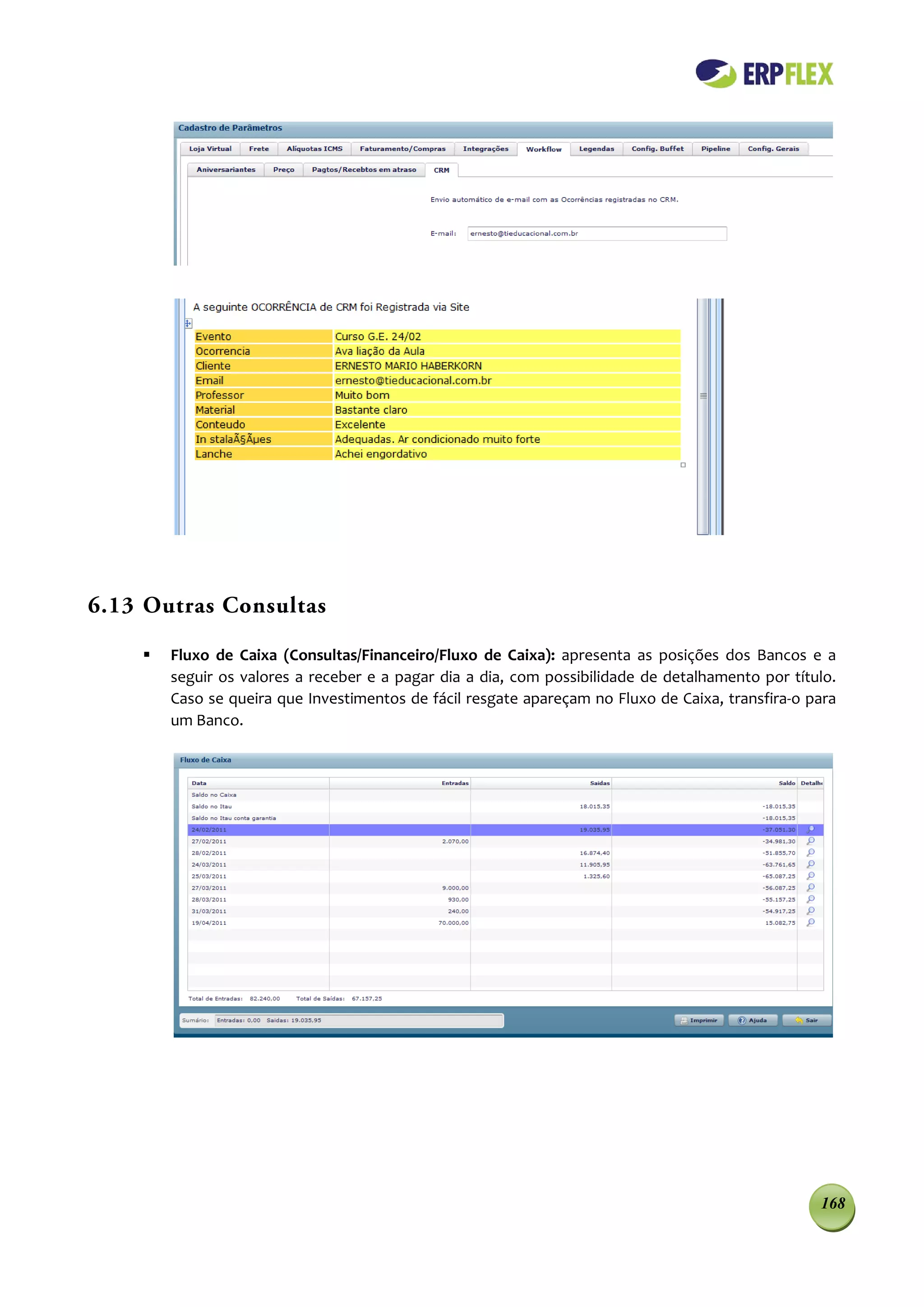 6.13 Outras Consultas

       Fluxo de Caixa (Consultas/Financeiro/Fluxo de Caixa): apresenta as posições dos Bancos e a
        seguir os valores a receber e a pagar dia a dia, com possibilidade de detalhamento por título.
        Caso se queira que Investimentos de fácil resgate apareçam no Fluxo de Caixa, transfira-o para
        um Banco.




                                                                                                   168
 