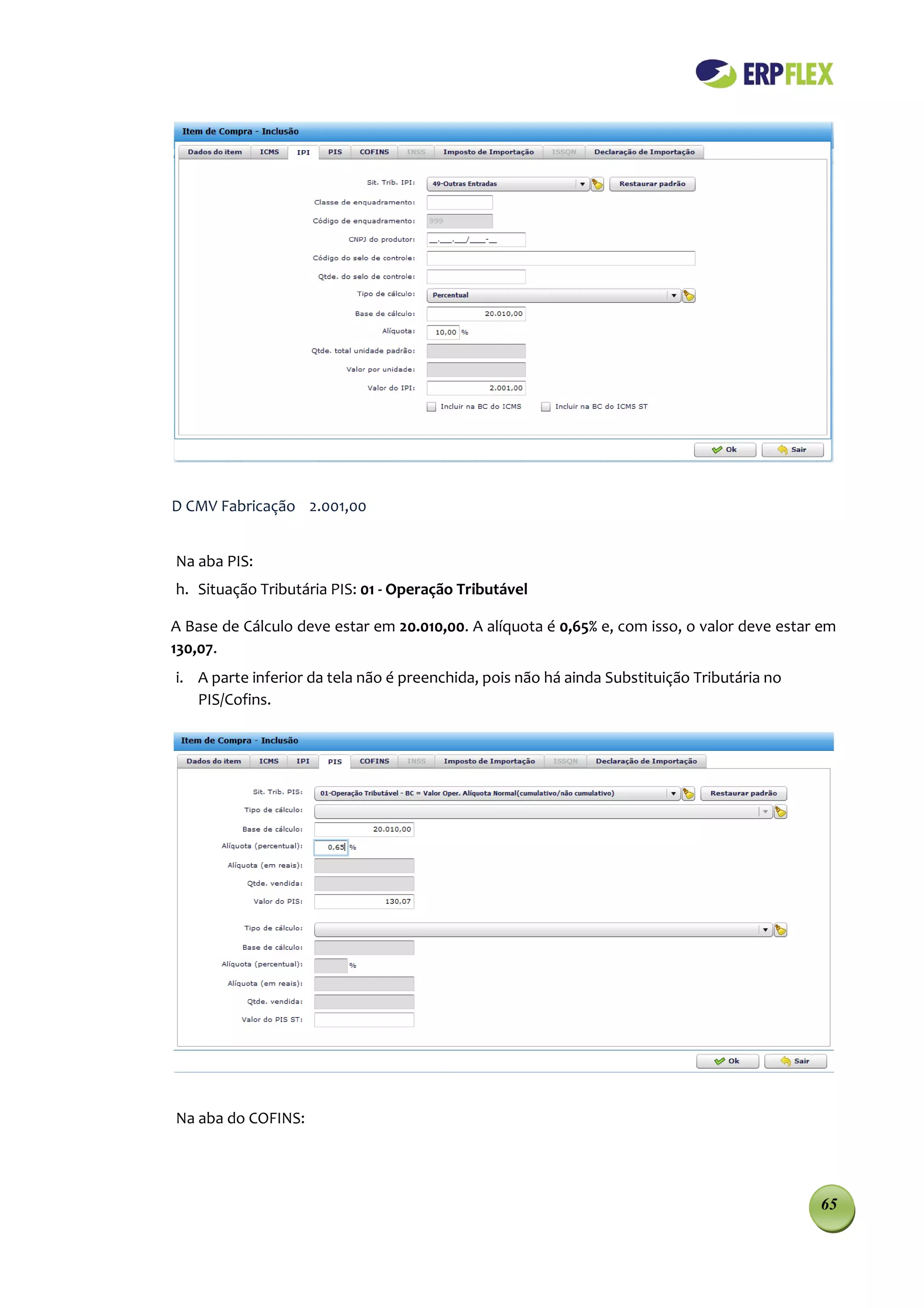 D CMV Fabricação 2.001,00


Na aba PIS:
h. Situação Tributária PIS: 01 - Operação Tributável

A Base de Cálculo deve estar em 20.010,00. A alíquota é 0,65% e, com isso, o valor deve estar em
130,07.
i. A parte inferior da tela não é preenchida, pois não há ainda Substituição Tributária no
   PIS/Cofins.




Na aba do COFINS:




                                                                                             65
 