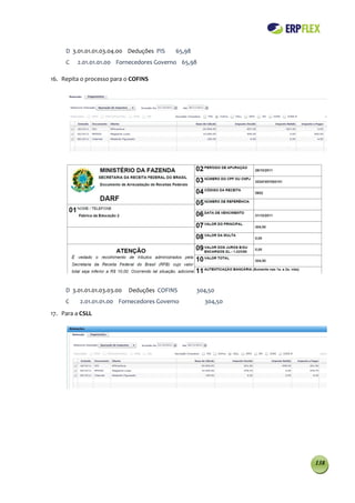 D 3.01.01.01.03.04.00 Deduções PIS    65,98
     C   2.01.01.01.00 Fornecedores Governo 65,98

16. Repita o processo para o COFINS




     D 3.01.01.01.03.03.00   Deduções COFINS       304,50
     C    2.01.01.01.00 Fornecedores Governo         304,50
17. Para a CSLL




                                                              138
 