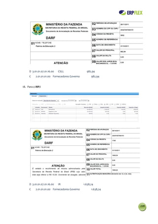 D 3.01.01.07.01.16.00   CSLL                982,94
     C    2.01.01.01.00 Fornecedores Governo         982,94


18. Para o IRPJ




     D 3.01.01.07.01.16.00   IR                1.638,24
     C    2.01.01.01.00 Fornecedores Governo         1.638,24




                                                                139
 
