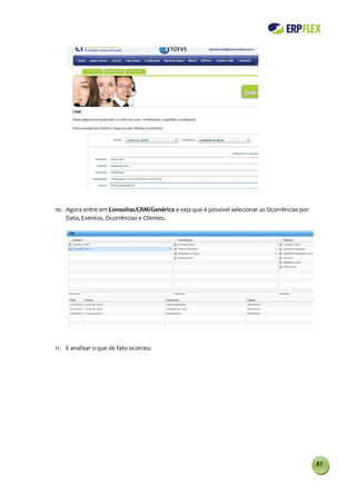 10. Agora entre em Consultas/CRM/Genérica e veja que é possível selecionar as Ocorrências por
    Data, Eventos, Ocorrências e Clientes.




11. E analisar o que de fato ocorreu:




                                                                                                83
 