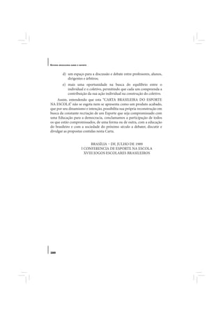 E STUDOS   BRASILEIROS SOBRE O ESPORTE




              d) um espaço para a discussão e debate entre professores, alunos,
                 dirigentes e árbitros;
              e) mais uma oportunidade na busca do equilíbrio entre o
                 individual e o coletivo, permitindo que cada um compreenda a
                 contribuição da sua ação individual na construção do coletivo.
    Assim, entendendo que esta “CARTA BRASILEIRA DO ESPORTE
NA ESCOLA” não se esgota nem se apresenta como um produto acabado,
que por seu dinamismo e intenção, possibilita sua própria reconstrução em
busca da constante recriação de um Esporte que seja compromissado com
uma Educação para a democracia, conclamamos a participação de todos
os que estão compromissados, de uma forma ou de outra, com a educação
do brasileiro e com a sociedade do próximo século a debater, discutir e
divulgar as propostas contidas nesta Carta.


                                      BRASÍLIA – DF, JULHO DE 1989
                                I CONFERENCIA DE ESPORTE NA ESCOLA
                                  XVIII JOGOS ESCOLARES BRASILEIROS




160
 