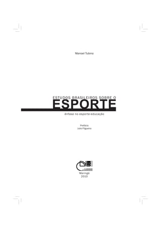 Manoel Tubino




E ST U D O S BR ASILEIROS SOBRE O

ESPORTE
      ênfase no esporte-educação


                 Prefácio
              Julio Filgueira




                Maringá
                 2010
 