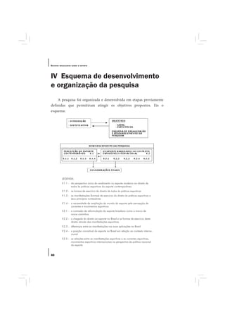 E STUDOS   BRASILEIROS SOBRE O ESPORTE




IV Esquema de desenvolvimento
e organização da pesquisa
    A pesquisa foi organizada e desenvolvida em etapas previamente
definidas que permitiram atingir os objetivos propostos. Eis o
esquema:




             LEGENDA:
             V.1.1 - da perspectiva única do rendimento no esporte moderno ao direito de
                     todos às práticas esportivas do esporte contemporâneo
             V.1.2 - as formas de exercício do direito de todos às práticas esportivas
             V.1.3 - as manifestações (formas) de exercício do direito às práticas esportivas e
                     seus princípios norteadores
             V.1.4 - a necessidade da ampliação do mundo do esporte pela percepção de
                     correntes e movimentos esportivos
             V.2.1 - a comissão de reformulação do esporte brasileiro como o marco de
                     novos caminhos
             V.2.2 - a chegada do direito ao esporte no Brasil e as formas de exercício deste
                     direito através das manifestações esportivas
             V.2.3 - diferenças entre as manifestações nas suas aplicações no Brasil
             V.2.4 - a posição conceitual do esporte no Brasil em relação ao contexto interna-
                     cional
             V.2.5 - as relações entre as manifestações esportivas e as correntes esportivas,
                     movimentos esportivos internacionais na perspectiva da política nacional
                     do esporte


40
 