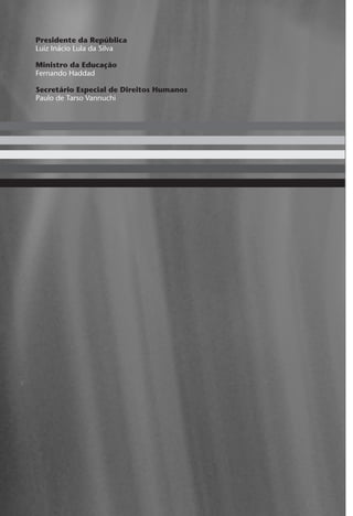 Presidente da República
Luiz Inácio Lula da Silva
Ministro da Educação
Fernando Haddad
Secretário Especial de Direitos Humanos
Paulo de Tarso Vannuchi
capa_etica.indd 2capa_etica.indd 2 8/4/07 3:45:25 PM8/4/07 3:45:25 PM
 