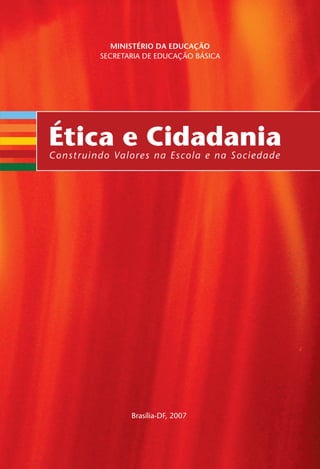 Brasília-DF, 2007
MINISTÉRIO DA EDUCAÇÃO
SECRETARIA DE EDUCAÇÃO BÁSICA
Ética e CidadaniaConstruindo Valores na Escola e na Sociedade
Miolo_EticaCidadania_fim.indd 3 29.04.07 22:09:20
 