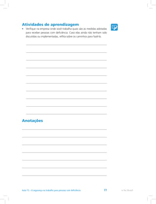 Atividades de aprendizagem
•	 Verifique na empresa onde você trabalha quais são as medidas adotadas
para receber pessoas com deficiência. Caso elas ainda não tenham sido
discutidas ou implementadas, reflita sobre os caminhos para fazê-lo.
Anotações
e-Tec Brasil77
 