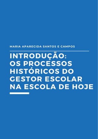 10
Introdução: Os Processos Históricos
do Gestor Escolar na Escola de Hoje
Maria Aparecida Santos e Campos
 