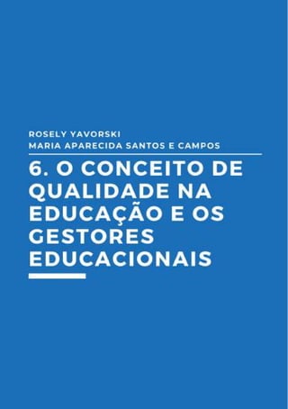 118
6.O conceito de qualidade na
educação e os gestores
educacionais
Rosely Yavorski
Maria Aparecida Santos e Campos
 