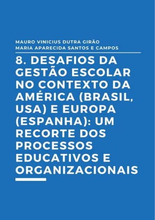 139
8.Desafios da gestão escolar no
contexto da América (Brasil,
USA) e Europa (Espanha): Um
recorte um recorte dos processos
educativos e organizacionais
Mauro Vinicius Dutra Girão
Maria Aparecida Santos e Campos
 