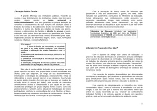 12
Educação Pública Escolar
A grande diferença das instituições públicas, incluindo as
escolas, é que distintamente das instituições citadas, elas têm outro
caráter: devem atender a todos, universal e
indiscriminadamente. Isso está garantido na própria definição da
serventia e funcionamento de suas funções em estatutos como o
Estatuto da Criança e do Adolescente (ECA), na Constituição Federal
brasileira, e outras leis, dando aos cidadãos da nação, aos jovens,
crianças e adolescentes das famílias o direito de acesso à saúde,
educação, entre outros bens que devem ser garantidos pelo Estado.
Esses bens são (ou deveriam estar sendo) direcionados para todos,
englobando pessoas de diferentes origens, sexos, raças, formações
sociais ou religiosas e costumes familiares.
ECA:Artigo 4º
É dever da família, da comunidade, da sociedade
em geral e do poder público assegurar, com absoluta
prioridade, a efetivação dos direitos referentes à vida, à
saúde....
b) precedência de atendimento nos serviços públicos ou de
relevância pública;
c) preferência na formulação e na execução das políticas
sociais públicas;
d) destinação privilegiada de recursos públicos nas áreas
relacionadas com a proteção à infância e à juventude.
Não cabe à escola pública defender ou se posicionar por um
grupo específico ou outro, mas proporcionar o ensino socializador aos
alunos, para que adquiram, ao longo do seu desenvolvimento,
informações e estratégias de participação, relacionamento e ética na
vida pública e, assim, possam exercer a sua cidadania. Essa função
da escola pública brasileira fez com que se buscasse um modelo de
inclusão social (o acesso por todos), pela escolha de conteúdos
cientificamente aceitos e comprovados e por opção de ser laica,
visando não privilegiar um grupo religioso frente a outro. Com este
posicionamento e, também, com a adoção de metodologias de ensino
participativas, conforme a recomendação da Lei de Diretrizes e Bases,
proporcionando aos estudantes uma base de conhecimento e troca de
vivências que visa facilitar a construção de sua autonomia.
Com a percepção de novos temas de interesse que
perpassam a vida dos adolescentes e jovens, em 1996, foram
incluídos nos parâmetros curriculares do Ministério da Educação,
temas abrangentes que cotidianamente estão presentes na
sociedade: sexualidade, drogas, meio ambiente, entre outros,
definidos inicialmente como “temas transversais”, ou seja, que
deveriam atravessar as disciplinas e ações escolares e por elas serem
abordados e incluídos no processo educacional.
Ministério da Educação introduziu nos parâmetros
curriculares brasileiros da LDB, por meio da Portaria
Interministerial nº 766/GM, os conteúdos chamados temas
transversais a Orientação Sexual.
Educadores Preparados Para Quê?
Com o objetivo de atingir esse “plano de educação”, o
processo de educação (formação) de professores procura contemplar
uma variável de diversidade de conteúdos, metodologias e técnicas
de trabalho, da educação primária geral ou específica por áreas de
ensino. No entanto, com relação aos temas chamados “transversais”,
não há ainda uma formação acadêmica especial para os docentes,
que saem sem critérios de abordagem e orientação de condutas dos
mesmos na escola.
Com exceção de projetos desenvolvidos por determinadas
secretarias ou municípios, que atualizam os profissionais em exercício
para introduzirem ações nesses temas, não há uma formação
acadêmica inicial genérica para orientar o educador a abordá-los.
Esse aspecto de não-preparação se intensifica nos temas
considerados “tabus”, como os referentes à sexualidade e ao uso de
drogas, o que faz com que a maioria dos educadores tenha que
entrar na escola recorrendo ao seu “arsenal” de conhecimento
individual, familiar e de vivência, quando se depara com questões
práticas, onde se faz necessário abordá-los no ambiente escolar.
 