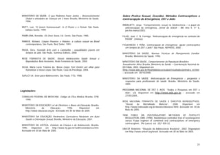 25
MINISTÉRIO DA SAÚDE. O que Podemos Fazer Juntos – Desenvolvimento
Global e atividades de Crianças até 3 Anos. Brasília, Ministério da Saúde,
1994.
MOTT, Luiz. “O Jovem Homossexual”, in O Prazer e o Pensar. São Paulo,
Editora Gente, 1999.
PAMPLONA, Ronaldo. Os Onze Sexos, Ed. Gente, São Paulo, 1985.
PARKER, Richard. Corpos Prazeres e Paixões: a cultura sexual no Brasil
contemporâneo, São Paulo, Best Seller, 1991.
PAIVA, Vera. Fazendo Arte com a Camisinha - sexualidades jovens em
tempos de aids. São Paulo, Summus Editora, 2000.
REDE FEMINISTA DE SAÚDE. Dossiê Adolescentes Saúde Sexual e
Reprodutiva. Belo Horizonte, Rede Feminista de Saúde, 2004.
SILVA, Maria Lúcia Teixeira da. Nesse Corpo Tem Gente! um olhar para
humanizar o nosso corpo. São Paulo, Casa do Psicólogo, 2004.
SUPLICY,M. Sexo para Adolescentes, São Paulo, FTD, 1988.
Legislações:
CONSELHO FEDERAL DE MEDICINA. Código de Ética Médica. Brasília, CFM,
1988.
MINISTÉRIO DA EDUCAÇÃO Lei de Diretrizes e Bases da Educação, Brasília,
Ministério da Educação, 1996. Disponível em
http://www.educacao.org.br. Acessado em 30 de Maio de 2005.
MINISTÉRIO DA EDUCAÇÃO Parâmetros Curriculares Nacionais em Ação
Saúde e Orientação Sexual, Brasília, Ministério da Educação, 2001.
MINISTÉRIO DA JUSTIÇA. Estatuto da Criança e do Adolescente. Brasília,
1990. Disponível em http://www.mj.gov.br/sedh/conanda/eca.htm.
Acessado em 30 de Maio de 2005.
Sobre Pratica Sexual, Gravidez, Métodos Contraceptivos e
Contracepção de Emergência, DST e Aids:
ANDALAFTI, Jorge. “Comportamento sexual na Adolescência – o papel da
anticoncepção de emergência, Jornal da SOGIA - BR, Ano 4, nº 6,
jan,fev,março/2003.
FILHO, José F. N. Formiga. “Anticoncepção de emergência no contexto do
PAISM”, (mimeo).
FIGUEIREDO E PEÑA. Contracepção de Emergência: opção contraceptiva
em tempos de DST e aids? São Paulo, NEPAIDS, 2000.
MINISTÉRIO DA SAÚDE. Normas Técnicas de Planejamento Familiar.
Brasília, Ministério da Saúde, 1996.
MINISTÉRIO DA SÁUDE. Comportamento da População Brasileira
Sexualmente Ativa. Brasília, Ministério da Saúde – Coordenação Nacional de
DST/Aids, 2003. Disponível em
[http://www.aids.gov.br/final/biblioteca/avalia4/resultados/primeira_rel.htm
– acessado em 30/10/2005.
MINISTÉRIO DA SAÚDE. Anticoncepção de Emergência – perguntas e
respostas para profissionais de saúde. Brasília, Ministério da Saúde,
2005.
PROGRAMA NACIONAL DE DST E AIDS. “Dados e Pesquisas em DST e
Aids”, s/d. Disponível em http://www.aids.gov.br – acessado em
27/05/2005..
REDE NACIONAL FEMINISTA DE SAÚDE E DIREITOS REPRODUTIVOS.
“Dossiê de Mortalidade Materna”, 2000. Disponível em
http://www.redesaude.org.br/dossies/dossiessr.html. Acessado em 30 de
Maio de 2005.
TASK FORCE ON POSTOVULATORY METHODIS OF FERTILITY
REGULATION, OMS (1998), Randomised controlled trial of levonorgestrel
versus Yuzpe regimen of combined oral contraceptives of emergency
contraception. The Lancet, vol. 352: 428-33.
UNICEF Relatório: “Situação da Adolescência Brasileira”, 2002. Disponpivel
em http://www.unicef.org/brazil. Acessado em 30 de Maio de 2005.
 