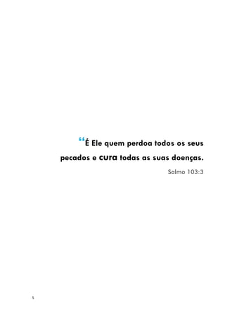 5
“É Ele quem perdoa todos os seus
pecados e cura todas as suas doenças.
Salmo 103:3
 